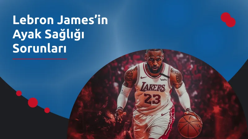 Lebron James’in Ayak Sağlığı Sorunları