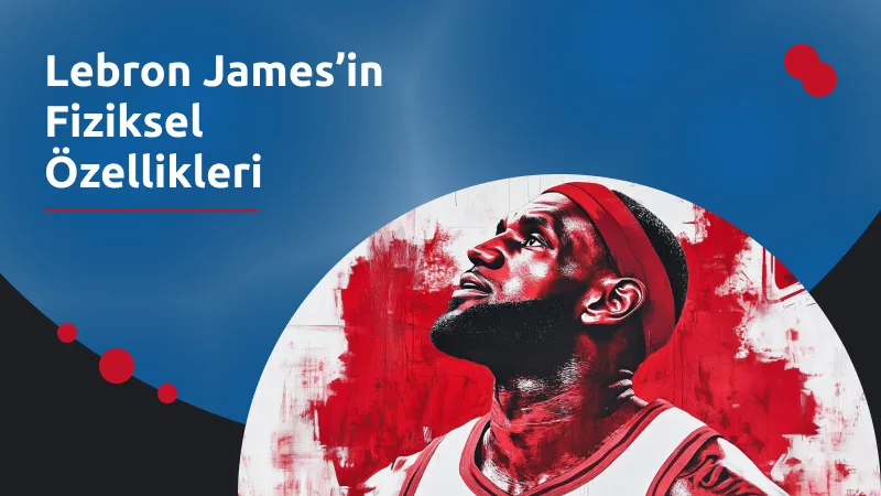 Lebron James’in Fiziksel Özellikleri