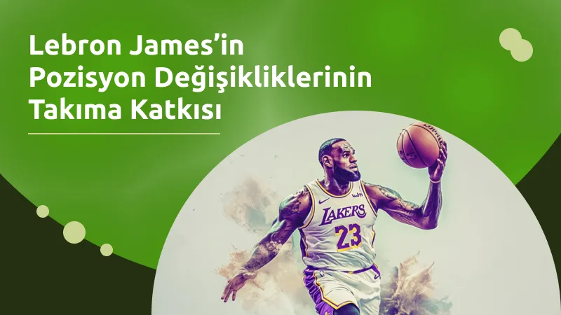 Lebron James’in Pozisyon Değişikliklerinin Takıma Katkısı