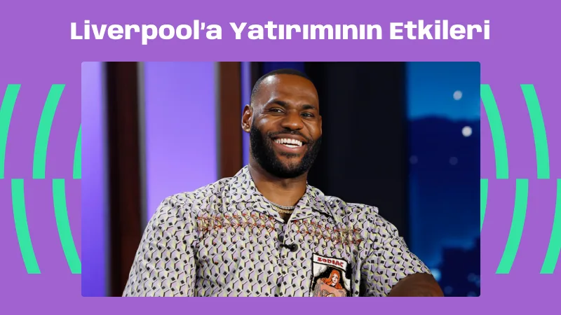 LeBron James’in Liverpool’a Yatırımının Etkileri